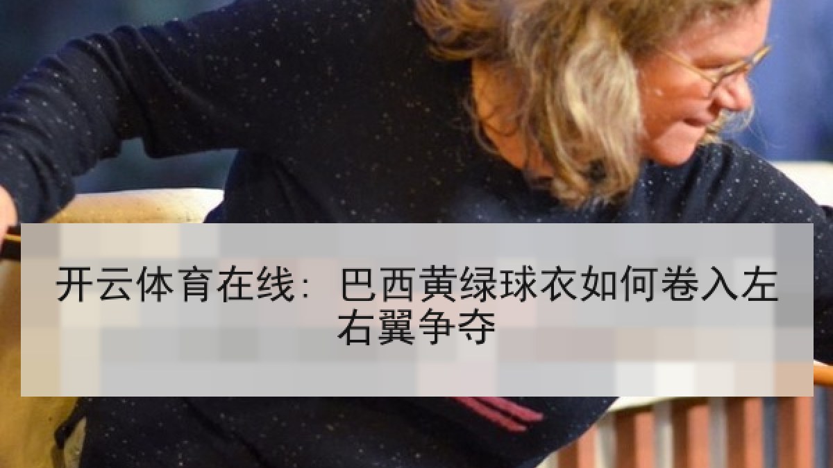 开云体育在线: 巴西黄绿球衣如何卷入左右翼争夺 开云体育在线: 巴西黄绿球衣如何卷入左右翼争夺